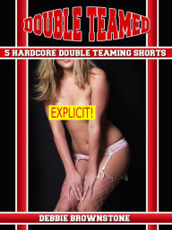 Double Teamed (Five Hardcore Double Teaming Erotica Shorts) Debbie Brownstone Author