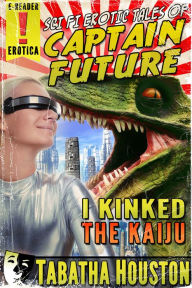 Sci Fi Erotic Tales of Captain Future - I Kinked The Kaiju (Pulp Science Fiction Erotica / Growth Erotica) Tabatha Houston Author