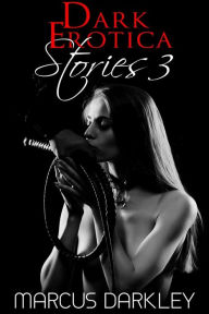 Dark Erotica Stories 3 Marcus Darkley Author