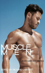 Muscle Men: Rock Hard Gay Erotica Richard Labonte Editor
