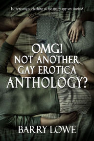 Omg! Not Another Gay Erotica Anthology? Barry Lowe Author
