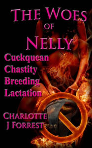 The Woes of Nelly: Cuckquean Chastity Breeding Lactation Charlotte J Forrest Author