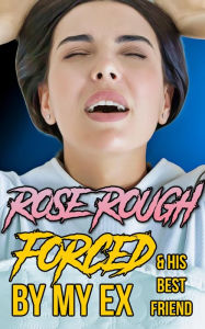 Forced by My Ex & His Best Friend: (Dubcon, Dubious Consent, Taboo, Forced Submission Sex, Group Sex, First Time Erotica, Rough Sex) Rose Rough Author