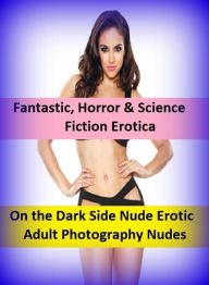 Fantastic, Horror & Science Fiction Erotica: On the Dark Side Nude Erotic Adult Photography Nudes ( Erotic Photography, Erotic Stories, Nude Photos, N