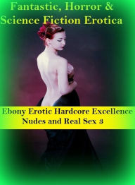 Fantastic, Horror & Science Fiction Erotica: Ebony Erotic Hardcore Excellence Nudes and Real Sex 3 ( Erotic Photography, Erotic Stories, Nude Photos,