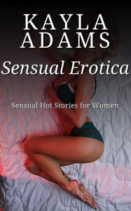 Sensual Erotica: Sensual Hot Stories for Women Kayla Adams Author