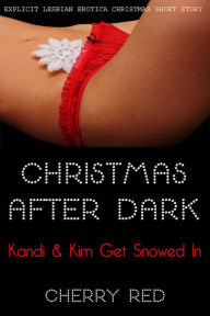 Christmas After Dark: Kandi & Kim Get Snowed In - Explicit Lesbian Erotica Christmas Shory Story Cherry Red Author