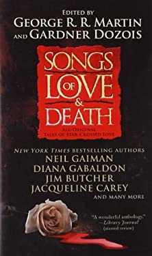 Songs of Love and Death : All-Original Tales of Star-Crossed Love by George R. R., Dozois, Gardner Martin