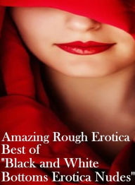 Erotica Sex: Amazing Rough Erotica Best of Black and White Bottoms Erotica Nudes ( Erotic Photography, Erotic Stories, Nude Photos, Naked, Adult Nudes
