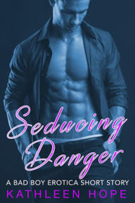 Seducing Danger: A Bad Boy Erotica Short Story Kathleen Hope Author