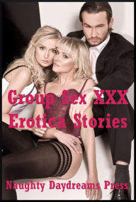 Group Sex XXX Erotica Stories: Five Explicit Tales of Sex in Groups Naughty Daydreams Press Author