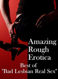Sex: Amazing Rough Erotica Best of Bad Lesbian Real Sex ( Erotic Photography, Erotic Stories, Nude Photos, Naked, Adult Nudes, Domination, Lesbian, Sh