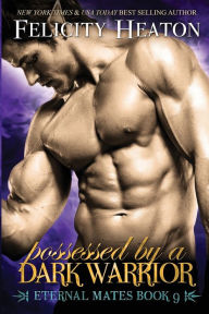 Possessed by a Dark Warrior: Eternal Mates Romance Series Felicity Heaton Author