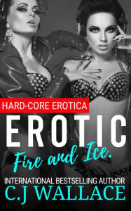 Erotic Fire and Ice.: Hard-Core Erotica. C. J. Wallace Author