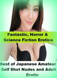 Fantastic, Horror & Science Fiction Erotica: Best ofJapanese Amateur Self Shot Nudes and Adult Erotic ( Erotic Photography, Erotic Stories, Nude Photo