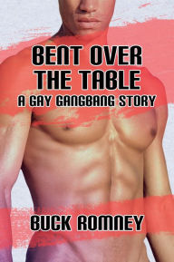 Bent over the Table - A Gay Gangbang Story Buck Romney Author