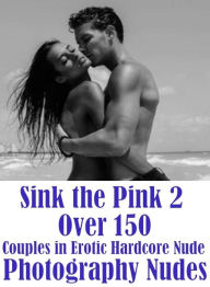 Erotica Photography Book: Excelient Domination First Timers Sex Sink the Pink 2 Over 150 Couples in Erotic Hardcore Nude Photography Nudes ( sex, porn