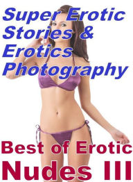 Erotica Sex: Super Erotic Stories & Erotics Photography Best of Erotic Nudes III ( Erotic Photography, Erotic Stories, Nude Photos, Lesbian, She-male,