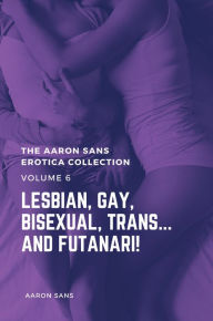 The Aaron Sans Erotica Collection Volume 6: Lesbian, Gay, Bisexual, Trans... and Futanari! Aaron Sans Author