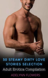 Adult Erotica Compilation: 30 Steamy Dirty Love Stories Adelynn Flowers Author