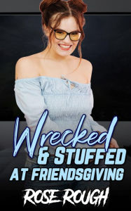 Wrecked & Stuffed at Friendsgiving: (Taboo, dubcon, dubious consent, rough sex, gangbang, ganged, group sex, forced submission sex, holiday erotica) R