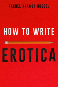 How to Write Erotica Rachel Kramer Bussel Author
