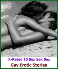 Gay: X-Rated 10 Sex Sex Sex Gay Erotic Stories ( Gay, Fetish, Bondage, Sex, Erotic, Erotica, Hentai, Oral, Submisive, Confession, Erotica Photo, Adult