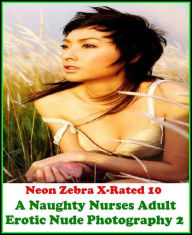 Erotica: Neon Zebra X-Rated 10! A Naughty Nurses Adult Erotic Nude Photography 2 ( Erotic Photography, Erotic Stories, Nude Photos, Naked , Adult Nude