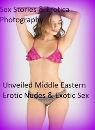 Sex Stories & Erotica Photography: Unveiled Middle Eastern Erotic Nudes & Exotic Sex ( Erotic Photography, Erotic Stories, Nude Photos, Naked , Adult