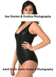 Sex Stories & Erotica Photography: Adult Erotic Exotic Nudes 6 Photography ( Erotic Photography, Erotic Stories, Nude Photos, Naked , Adult Nudes, Bre