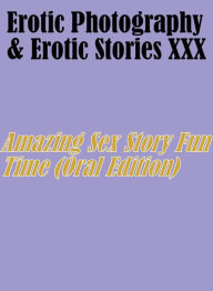 Erotica Adult: Erotic Photography & Erotic Stories XXX Amazing Sex Story Fun Time (Oral Edition) ( Erotic Photography, Erotic Stories, Nude Photos, Na