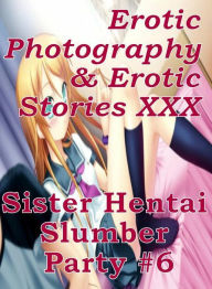 Erotica Hantai: Erotic Photography & Erotic Stories XXX Sister Hentai Slumber Party #6 ( Erotic Photography, Erotic Stories, Nude Photos, Naked, Adult