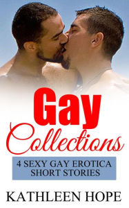 Gay Collections: 4 Sexy Gay Erotica Short Stories Kathleen Hope Author