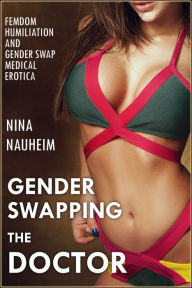 EROTICA: Gender Swapping the Doctor (Femdom Humiliation and Gender Swap Medical Erotica) Nina Nauheim Author