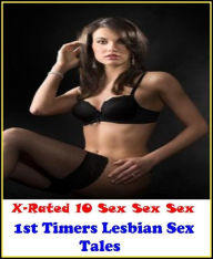 Erotica: X-Rated 10! 1st Timers Lesbian Sex Tales ( Erotic Photography, Erotic Stories, Nude Photos, Naked , Adult Nudes, Breast, Domination, Bare Ass
