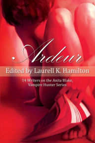 Ardeur: 14 Writers on the Anita Blake, Vampire Hunter Series Laurell K. Hamilton Editor