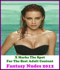 Erotica: X Marks The Spot For The Best Adult Content Fantasy Nudes 2012 ( Erotic Photography, Erotic Stories, Nude Photos, Naked , Adult Nudes, Breast
