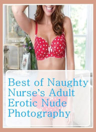 Erotic: Erotica Best of Sex Books Erotic Best ofNaughty Nurses Adult Erotic Nude Photography( sex, porn, fetish, bondage, oral, anal, ebony, hentai, d