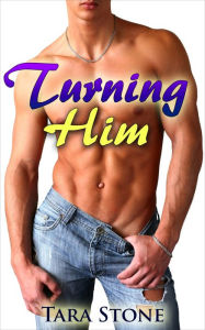 Turning Him (First Time Gay Erotica)(First time Gay Romance) Tara Stone Author