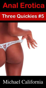 Anal Erotica: Three Quickies #5 Michael California Author