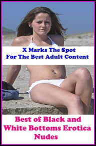 Nudes: X Marks The Spot For The Best Adult Best ofBlack and White Bottoms Erotica Nudes(Erotic Photography, Erotic Stories, Nude Photos, Naked , Adult