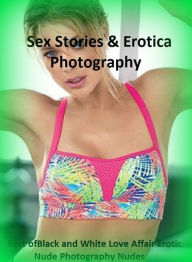 Sex Stories & Erotica Photography: Best ofBlack and White Love Affair Erotic Nude Photography Nudes ( Erotic Photography, Erotic Stories, Nude Photos,