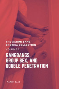 The Aaron Sans Erotica Collection Volume 2: Gangbang, Group Sex, and Double Penetration Aaron Sans Author