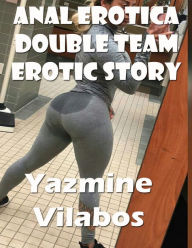 Anal Erotica Double Team Erotic Story Yazmine Vilabos Author