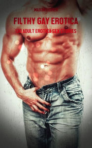Filthy Gay Erotica - Volume 3: 120 Adult Erotica Sex Stories Maxim Fisher Author