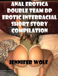 Anal Erotica Double Team DP Erotic Interracial Short Story Compilation Jennifer Wolf Author