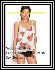 Sex Stories & Erotica Photography: Seduction Story Exhibitionist Erotic Fetish Sex Stories ( Erotic Photography, Erotic Stories, Nude Photos, Naked ,