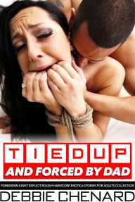 Tied Up and Forced by Dad Forbidden Kinky Explicit Rough Hardcore Erotica Stories For Adults Collection Debbie Chenard Author