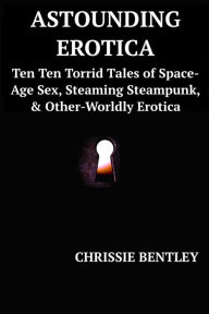 Astoundin' Erotica: Ten Torrid Tales of Space-Age Sex, Steaming Steampunk, & Other-Worldly Erotica Chrissie Bentley Author