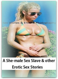Sex Stories & Erotica Photography: A She-male Sex Slave & other Erotic Sex Stories ( Erotic Photography, Erotic Stories, Nude Photos, Naked , Adult Nu